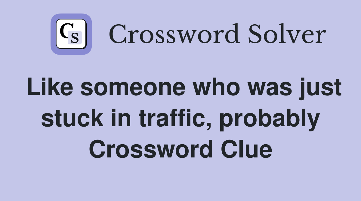 Like someone who was just stuck in traffic, probably Crossword Clue